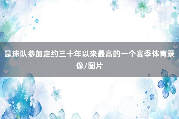 是球队参加定约三十年以来最高的一个赛季体育录像/图片