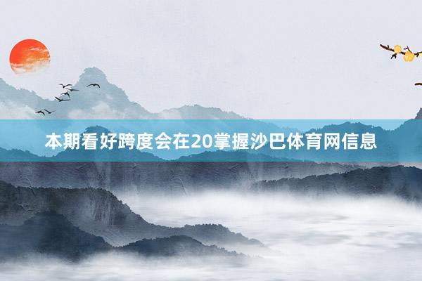 本期看好跨度会在20掌握沙巴体育网信息