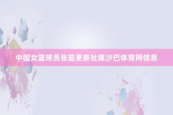 中国女篮球员张茹更新社媒沙巴体育网信息