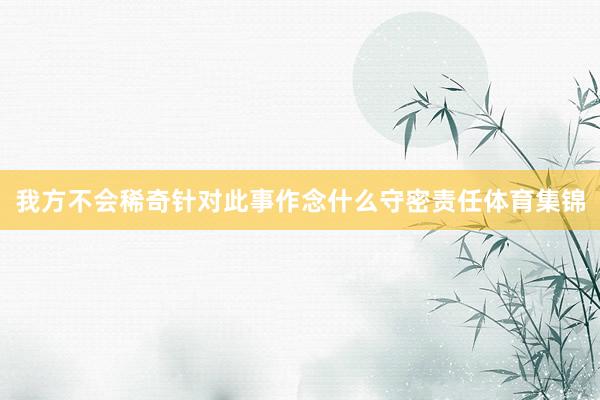 我方不会稀奇针对此事作念什么守密责任体育集锦