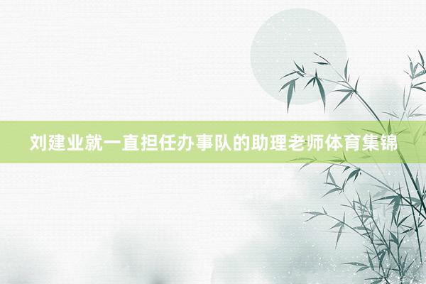 刘建业就一直担任办事队的助理老师体育集锦