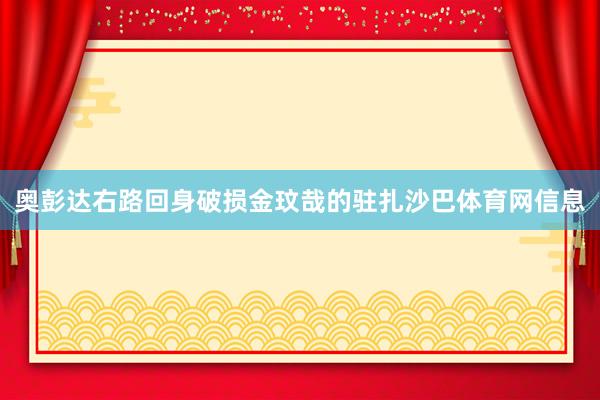 奥彭达右路回身破损金玟哉的驻扎沙巴体育网信息