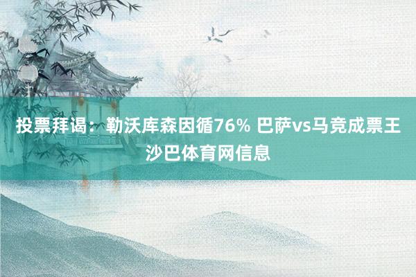 投票拜谒：勒沃库森因循76% 巴萨vs马竞成票王沙巴体育网信息