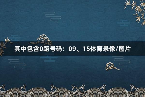 其中包含0路号码：09、15体育录像/图片