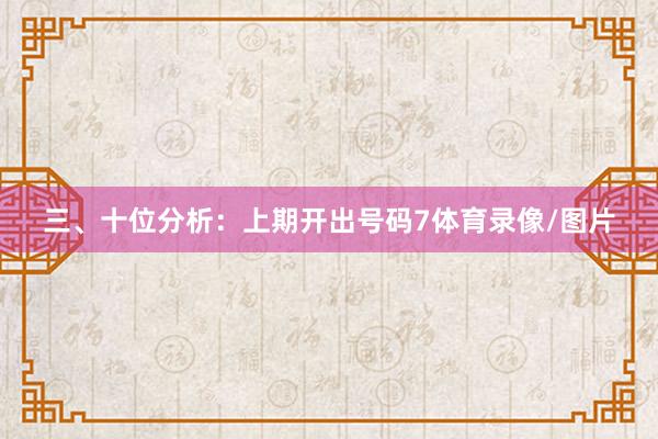 三、十位分析：上期开出号码7体育录像/图片