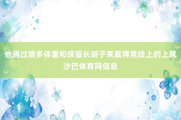 他通过增多体重和保留长胡子来赢得竞技上的上风沙巴体育网信息