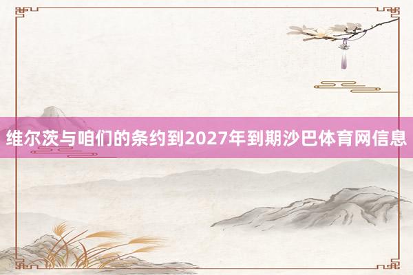 维尔茨与咱们的条约到2027年到期沙巴体育网信息
