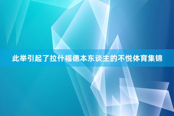 此举引起了拉什福德本东谈主的不悦体育集锦