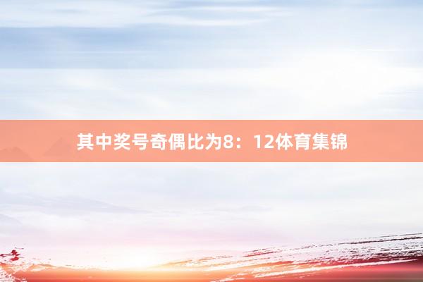 其中奖号奇偶比为8：12体育集锦