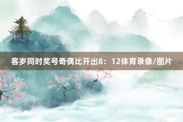 客岁同时奖号奇偶比开出8：12体育录像/图片