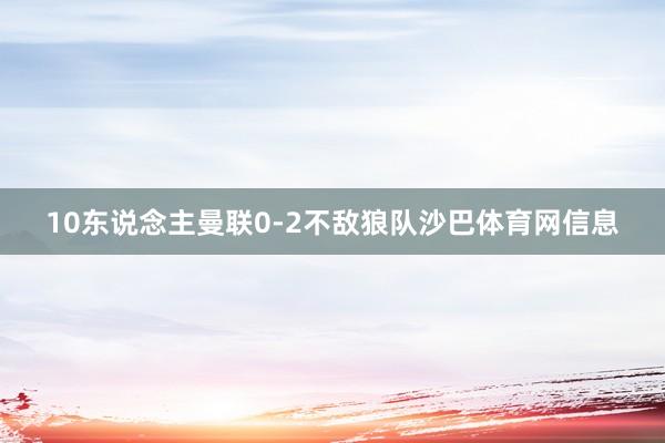 10东说念主曼联0-2不敌狼队沙巴体育网信息