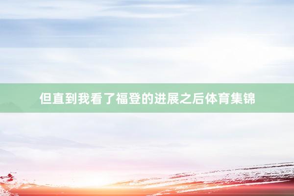 但直到我看了福登的进展之后体育集锦