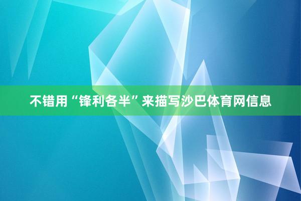不错用“锋利各半”来描写沙巴体育网信息