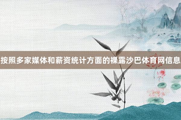 按照多家媒体和薪资统计方面的裸露沙巴体育网信息