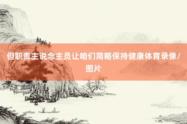 但职责主说念主员让咱们简略保持健康体育录像/图片