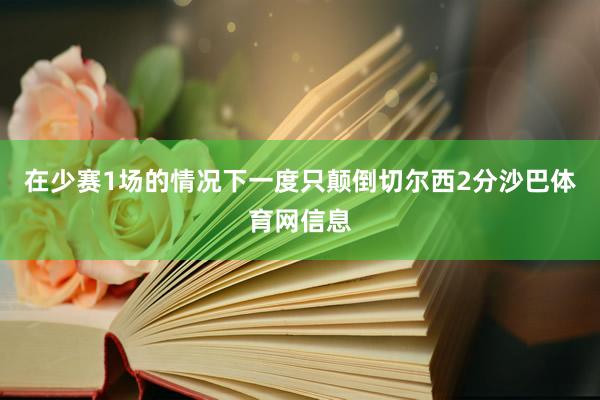 在少赛1场的情况下一度只颠倒切尔西2分沙巴体育网信息
