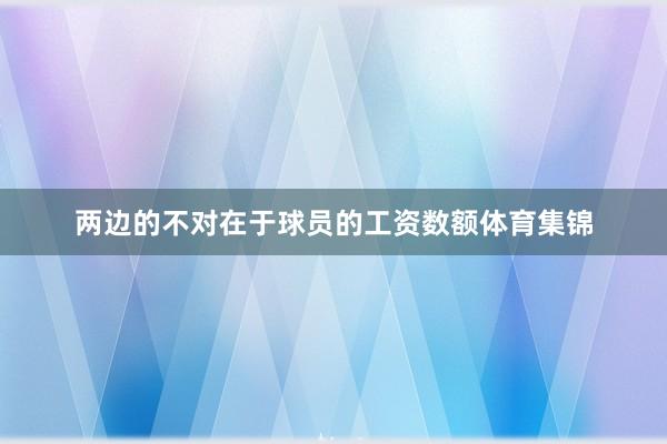 两边的不对在于球员的工资数额体育集锦
