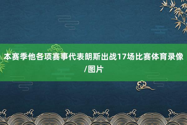本赛季他各项赛事代表朗斯出战17场比赛体育录像/图片