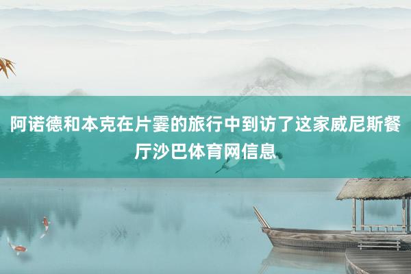 阿诺德和本克在片霎的旅行中到访了这家威尼斯餐厅沙巴体育网信息