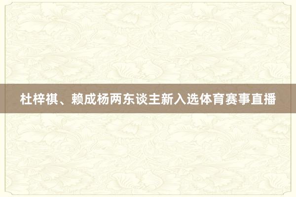 杜梓祺、赖成杨两东谈主新入选体育赛事直播