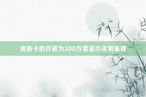 奥斯卡的月薪为200万雷亚尔体育集锦
