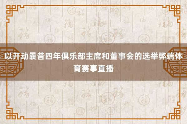 以开动曩昔四年俱乐部主席和董事会的选举弊端体育赛事直播
