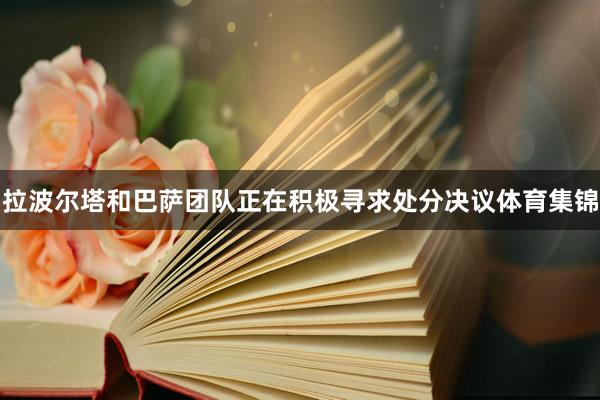 拉波尔塔和巴萨团队正在积极寻求处分决议体育集锦