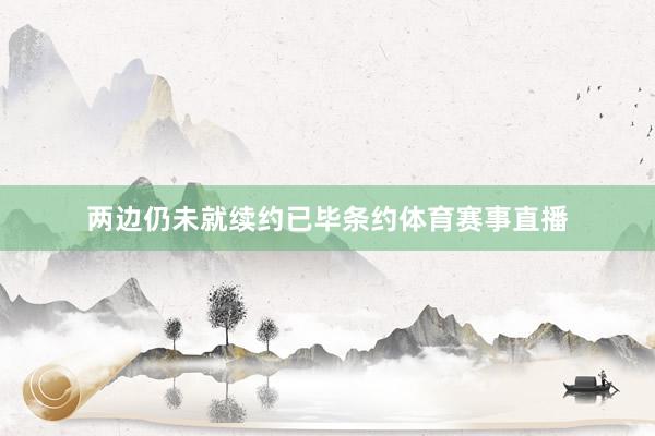 两边仍未就续约已毕条约体育赛事直播