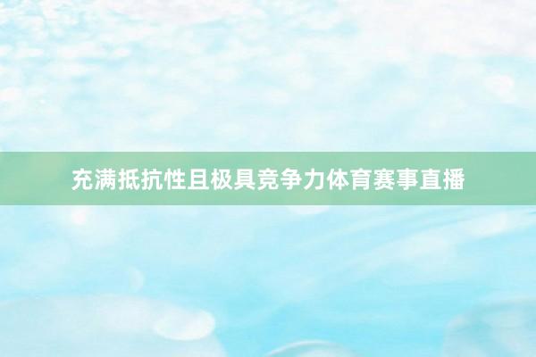 充满抵抗性且极具竞争力体育赛事直播