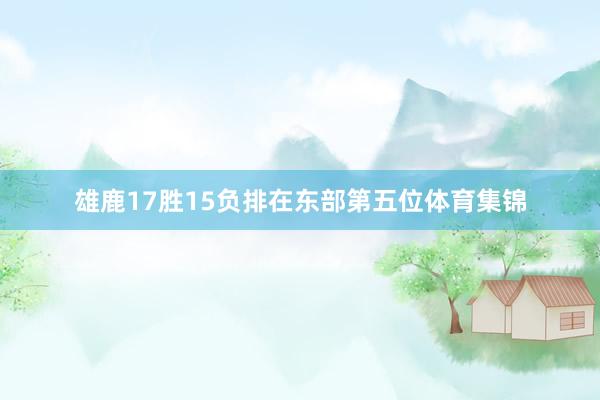 雄鹿17胜15负排在东部第五位体育集锦