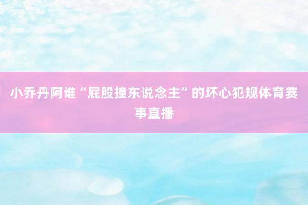 小乔丹阿谁“屁股撞东说念主”的坏心犯规体育赛事直播