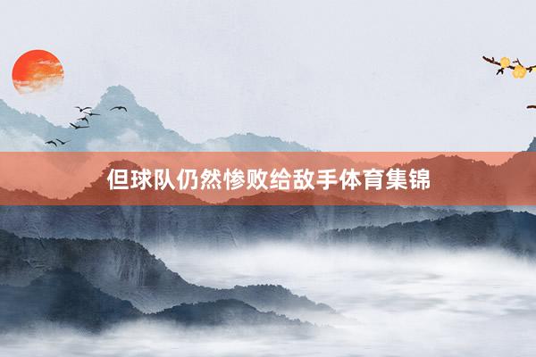 但球队仍然惨败给敌手体育集锦