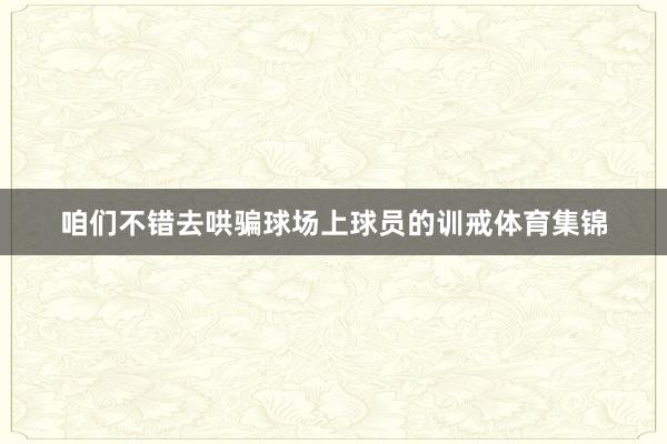 咱们不错去哄骗球场上球员的训戒体育集锦