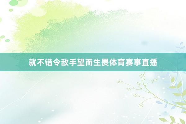 就不错令敌手望而生畏体育赛事直播