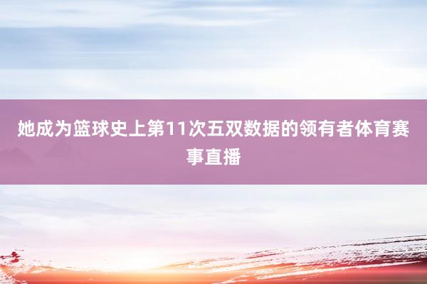 她成为篮球史上第11次五双数据的领有者体育赛事直播