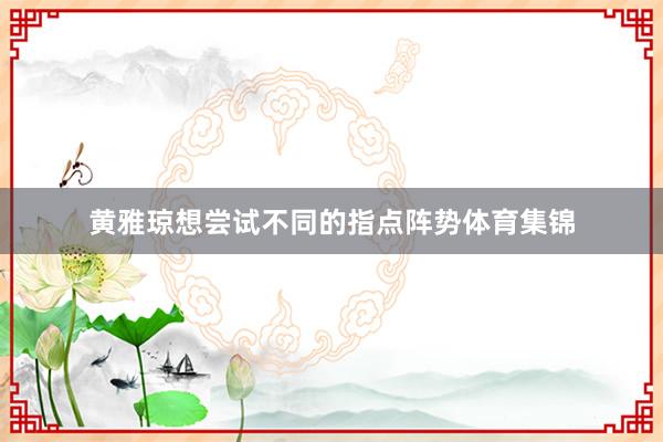 黄雅琼想尝试不同的指点阵势体育集锦