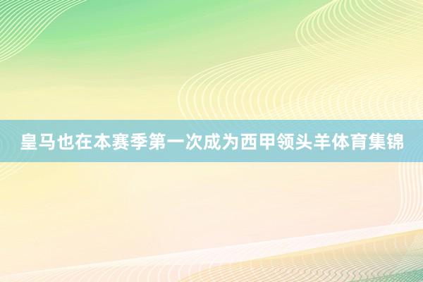 皇马也在本赛季第一次成为西甲领头羊体育集锦