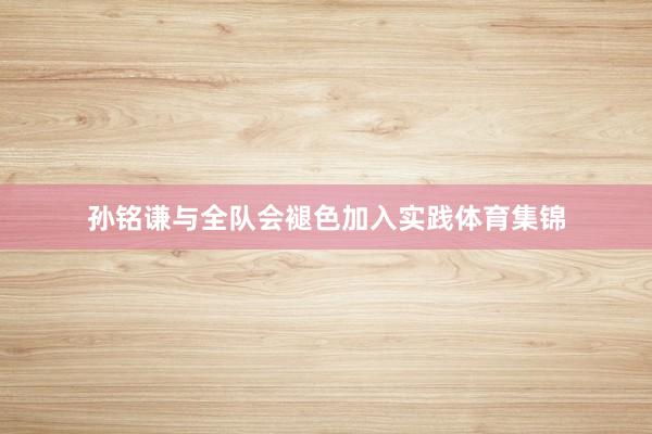 孙铭谦与全队会褪色加入实践体育集锦
