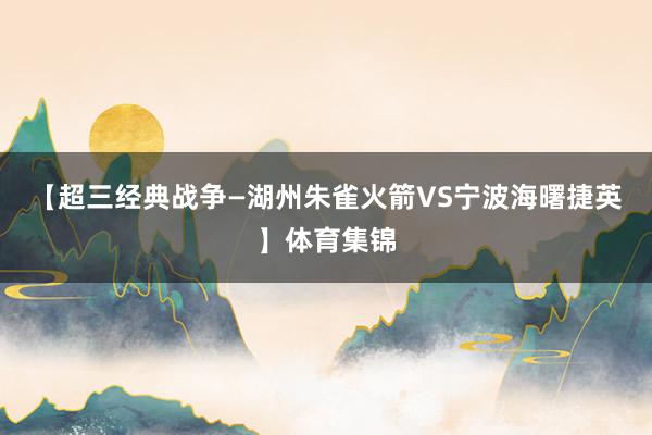 【超三经典战争—湖州朱雀火箭VS宁波海曙捷英】体育集锦