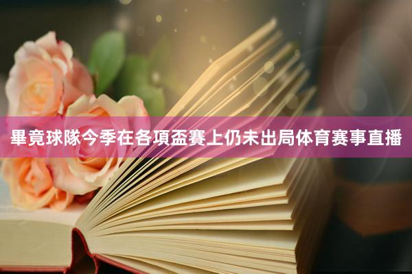 畢竟球隊今季在各項盃賽上仍未出局体育赛事直播