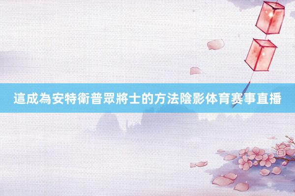 這成為安特衛普眾將士的方法陰影体育赛事直播