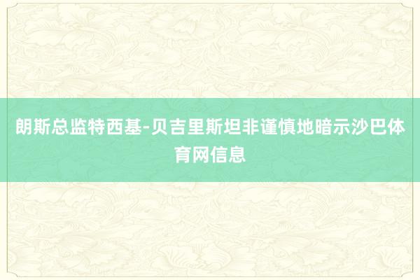 朗斯总监特西基-贝吉里斯坦非谨慎地暗示沙巴体育网信息
