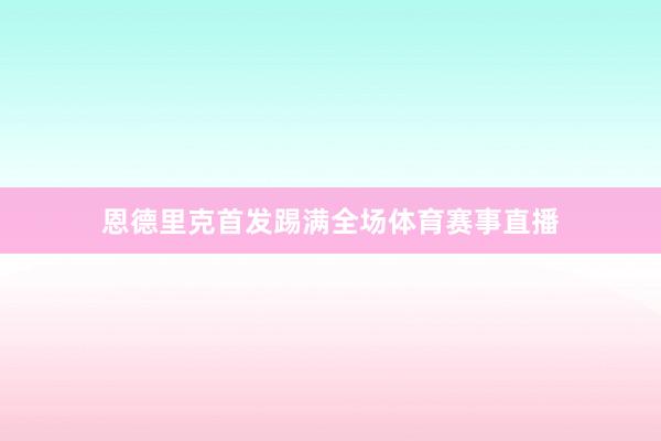 恩德里克首发踢满全场体育赛事直播