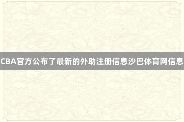 CBA官方公布了最新的外助注册信息沙巴体育网信息