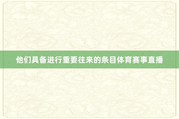 他们具备进行重要往来的条目体育赛事直播