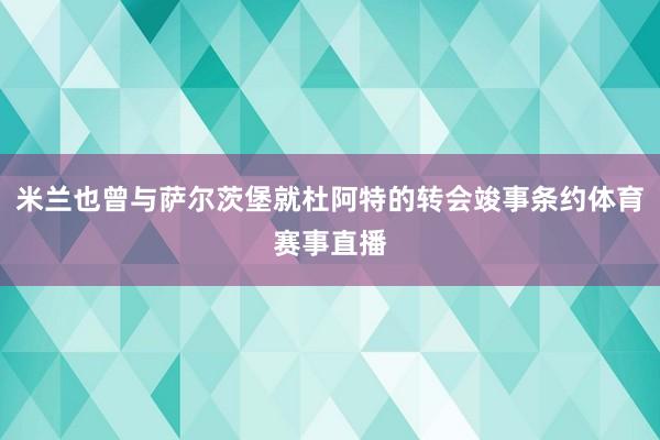 米兰也曾与萨尔茨堡就杜阿特的转会竣事条约体育赛事直播