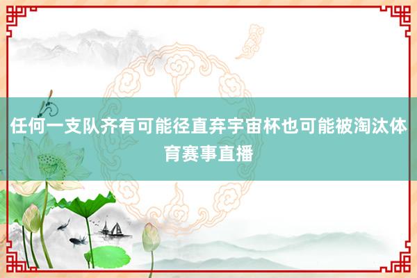 任何一支队齐有可能径直弃宇宙杯也可能被淘汰体育赛事直播