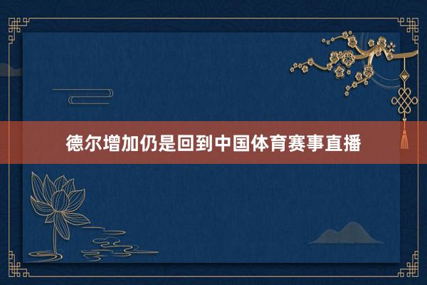 德尔增加仍是回到中国体育赛事直播
