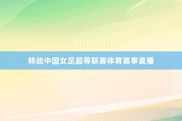 转战中国女足超等联赛体育赛事直播