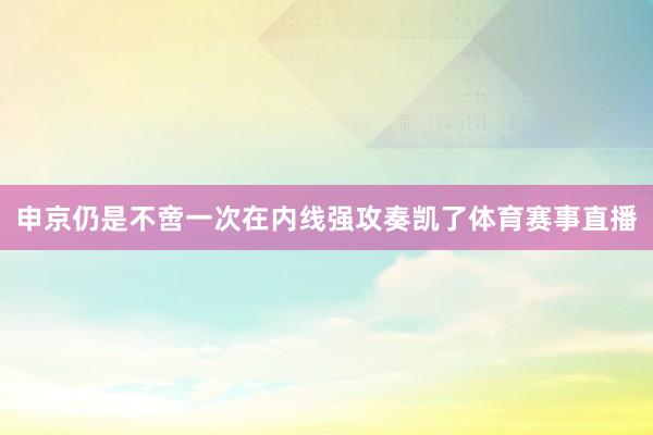 申京仍是不啻一次在内线强攻奏凯了体育赛事直播